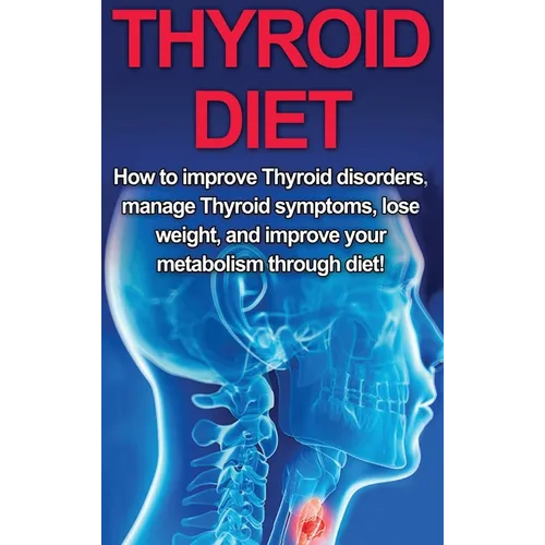 Thyroid Diet: How to Improve Thyroid Disorders, Manage Thyroid Symptoms, Lose Weight, and Improve Your Metabolism through Diet! - Hardcover
