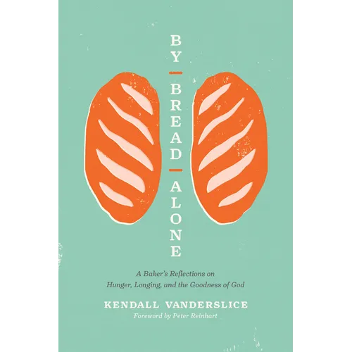 By Bread Alone: A Baker's Reflections on Hunger, Longing, and the Goodness of God - Paperback