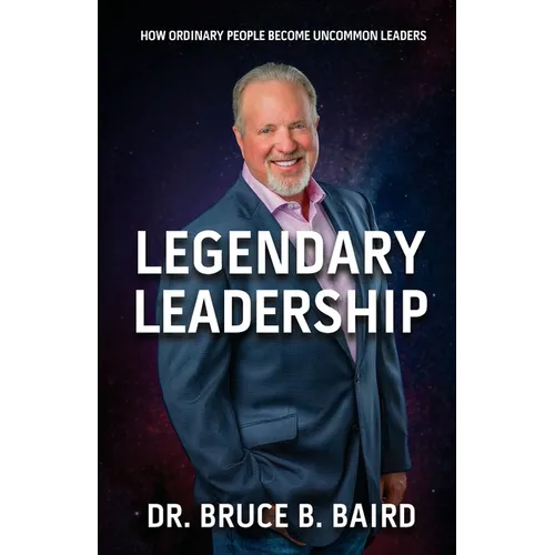 Legendary Leadership: How Ordinary People Become Uncommon Leaders - Paperback