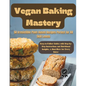 Vegan Baking Mastery: 50 Irresistible Plant-Based Recipes Perfect for All Skill Levels: Easy-to-Follow Guides with Step-by-Step Instructions - Paperback