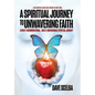 A Spiritual Journey to Unwavering Faith: A Multi-Denominational, Multi-Dimensional Spiritual Journey - Hardcover