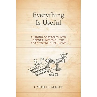 Everything Is Useful: Turning Obstacles Into Opportunities on the Road to Enlightenment - Paperback