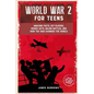 World War 2 for Teens: Amazing Facts, Key Players, Heroic Acts, Major Battles, and How the War Changed the World - Paperback