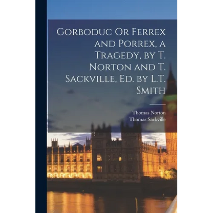 Gorboduc Or Ferrex and Porrex, a Tragedy, by T. Norton and T. Sackville, Ed. by L.T. Smith - Paperback