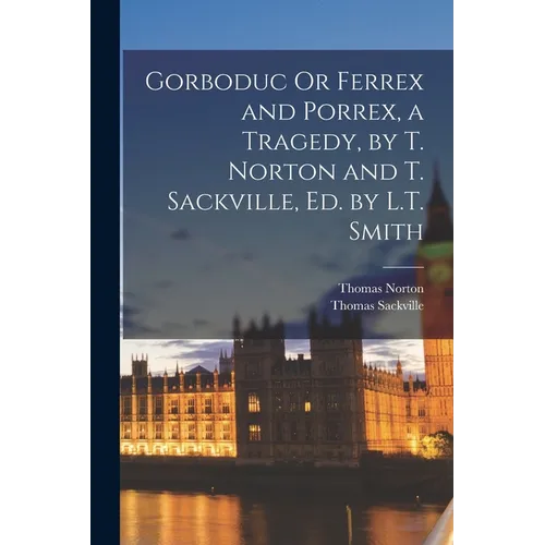 Gorboduc Or Ferrex and Porrex, a Tragedy, by T. Norton and T. Sackville, Ed. by L.T. Smith - Paperback