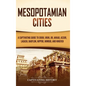 Mesopotamian Cities: A Captivating Guide to Eridu, Uruk, Ur, Akkad, Assur, Lagash, Babylon, Nippur, Nimrud, and Nineveh - Hardcover