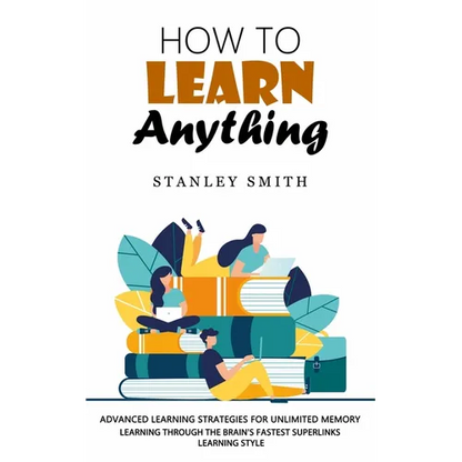 How to Learn Anything: Advanced Learning Strategies for Unlimited Memory (Learning Through the Brain's Fastest Superlinks Learning Style) - Paperback
