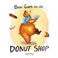 Bear Goes to the Donut Shop - Hardcover