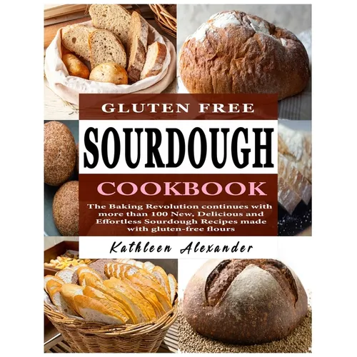 Gluten Free Sourdough Cookbook: The Baking Revolution continues with more than 100 New, Delicious and Effortless Sourdough Recipes made with gluten-fr - Paperback
