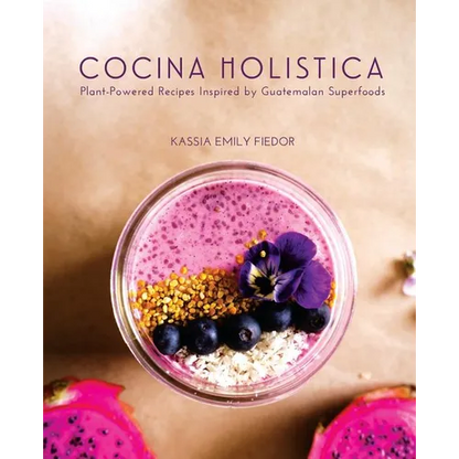 Cocina Holistica: Plant-Powered Recipes Inspired by Guatemalan Superfoods - Paperback