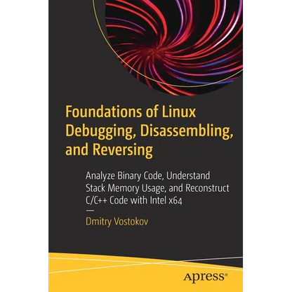 Foundations of Linux Debugging, Disassembling, and Reversing: Analyze Binary Code, Understand Stack Memory Usage, and Reconstruct C/C++ Code with Inte - Paperback