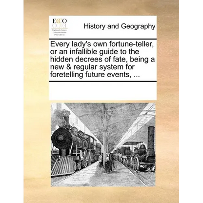 Every Lady's Own Fortune-Teller, or an Infallible Guide to the Hidden Decrees of Fate, Being a New & Regular System for Foretelling Future Events, ... - Paperback