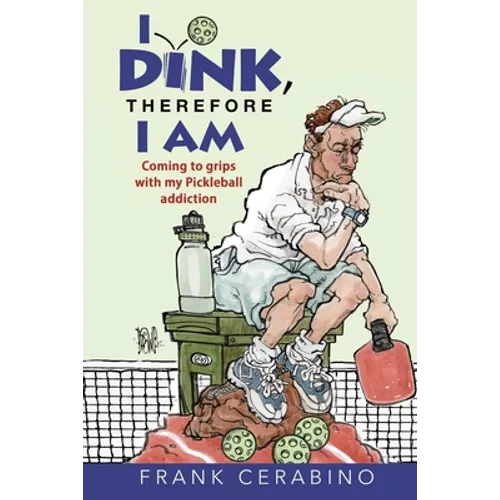 I Dink, Therefore I Am: Coming to Grips with My Pickleball Addiction - Paperback