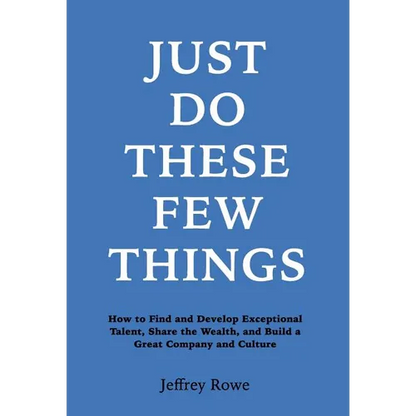 Just Do These Few Things: How to Find and Develop Exceptional Talent, Share the Wealth, and Build a Great Company and Culture - Hardcover
