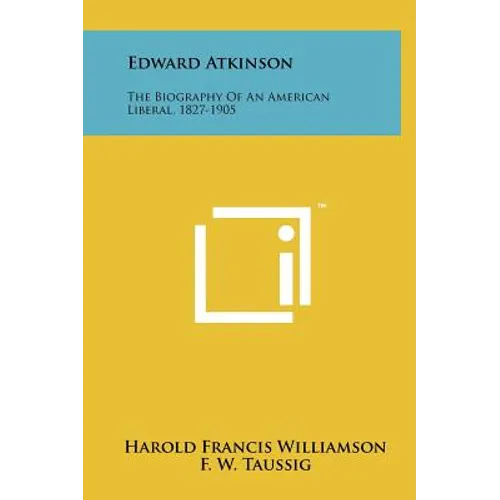 Edward Atkinson: The Biography Of An American Liberal, 1827-1905 - Hardcover