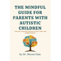 The Mindful Guide for Parents with Autistic Children: Thriving Together through Autism, Hope, and Understanding - Paperback