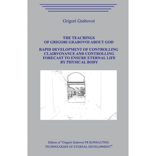 The Teaching of Grigori Grabovoi about God. Rapid development of controlling clairvoyance and controlling forecast to ensure eternal life by physical - Paperback