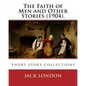 The Faith of Men and Other Stories (1904). By: Jack London: Short story collections - Paperback