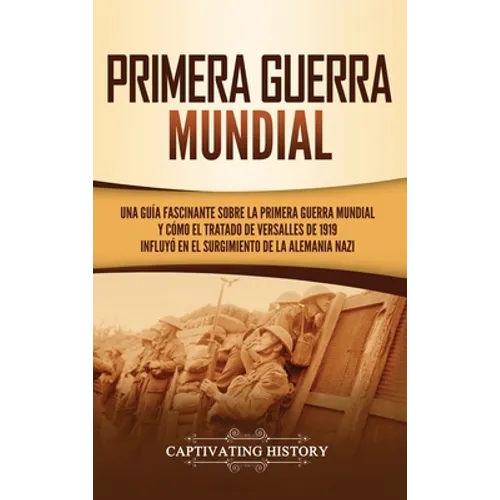 Primera guerra mundial: Una guía fascinante sobre la primera guerra mundial y cómo el tratado de Versalles de 1919 influyó en el surgimiento d - Hardcover