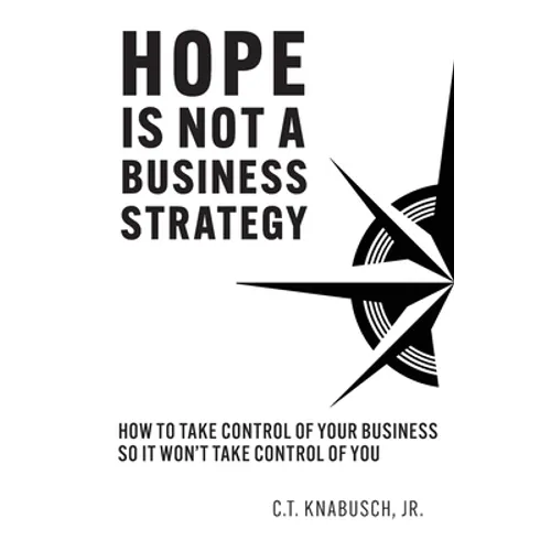 Hope Is Not A Business Strategy: How To Take Control Of Your Business So It Won't Take Control Of You - Paperback