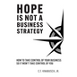 Hope Is Not A Business Strategy: How To Take Control Of Your Business So It Won't Take Control Of You - Paperback