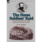 The Horse Soldiers' Raid: Grierson's Raid & Hatch's March During the American Civil War - Hardcover