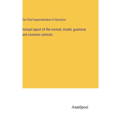 Annual report of the normal, model, grammar and common schools - Hardcover