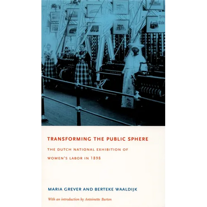 Transforming the Public Sphere: The Dutch National Exhibition of Women's Labor in 1898 - Paperback