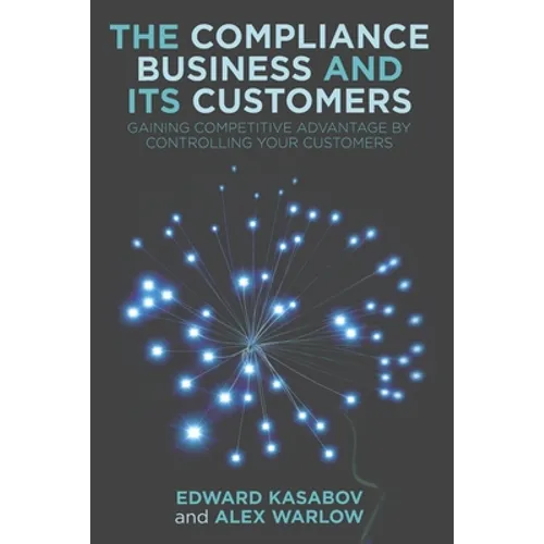 The Compliance Business and Its Customers: Gaining Competitive Advantage by Controlling Your Customers - Paperback