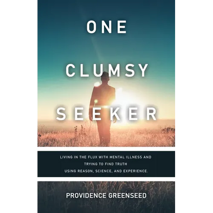 One Clumsy Seeker: Living in the Flux with Mental Illness and Trying to Make Some Sense of Truth Using Reason and Science - Paperback