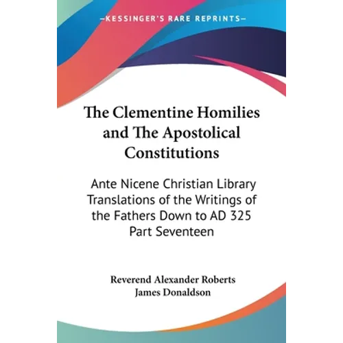 The Clementine Homilies and The Apostolical Constitutions: Ante Nicene Christian Library Translations of the Writings of the Fathers Down to AD 325 Pa - Paperback