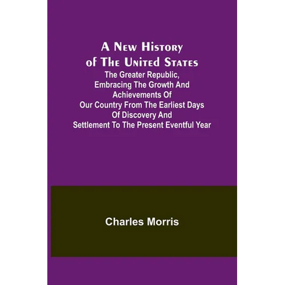 A New History of the United States; The greater republic, embracing the growth and achievements of our country from the earliest days of discovery and - Paperback