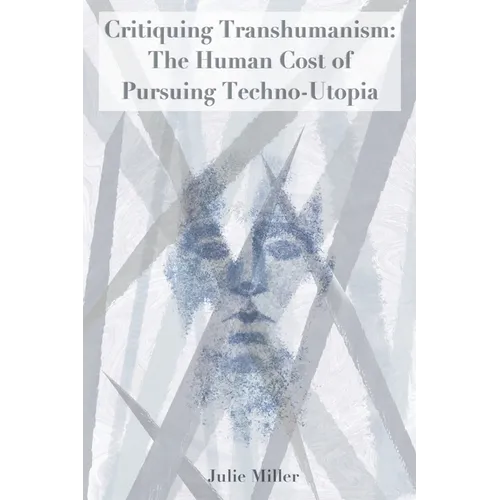 Critiquing Transhumanism: The Human Cost of Pursuing Techno-Utopia - Paperback