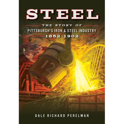 Steel: The Story of Pittsburgh's Iron & Steel Industry, 1852-1902 - Paperback