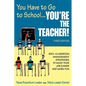 You Have to Go to School...You′re the Teacher!: 300+ Classroom Management Strategies to Make Your Job Easier and More Fun - Paperback
