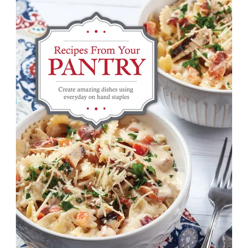 Recipes from Your Pantry: Create Amazing Dishes Using Everyday on Hand Staples - Hardcover