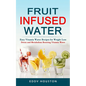 Fruit Infused Water: Easy Vitamin Water Recipes for Weight Loss (Detox and Metabolism Boosting Vitamin Water) - Paperback