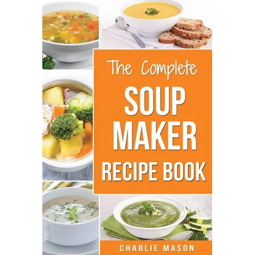Soup Maker Recipe Book: Soup Recipe Book Soup Maker Cookbook Soup Maker Made Easy Soup Maker Cook Books Soup Maker Recipes: Soup Maker Cookery - Paperback