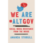 We Are #ALTGOV: Social Media Resistance from the Inside - Hardcover
