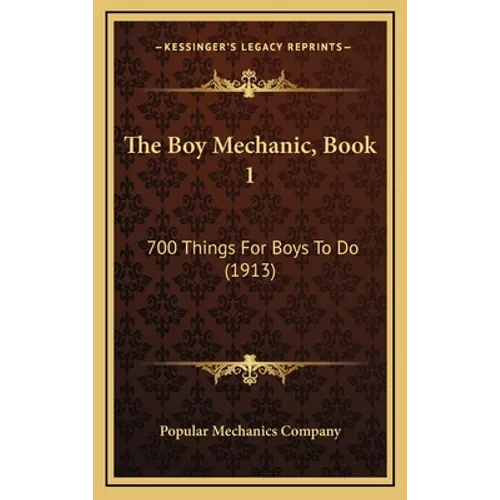 The Boy Mechanic, Book 1: 700 Things For Boys To Do (1913) - Hardcover