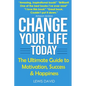 Change Your Life Today: The Ultimate Guide to Motivation, Success and Happiness - Paperback
