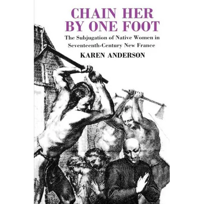 Chain Her by One Foot: The Subjugation of Native Women in Seventeenth-Century New France - Paperback