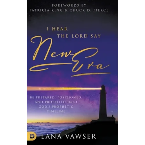 I Hear the Lord Say "New Era": Be Prepared, Positioned, and Propelled Into God's Prophetic Timeline - Hardcover
