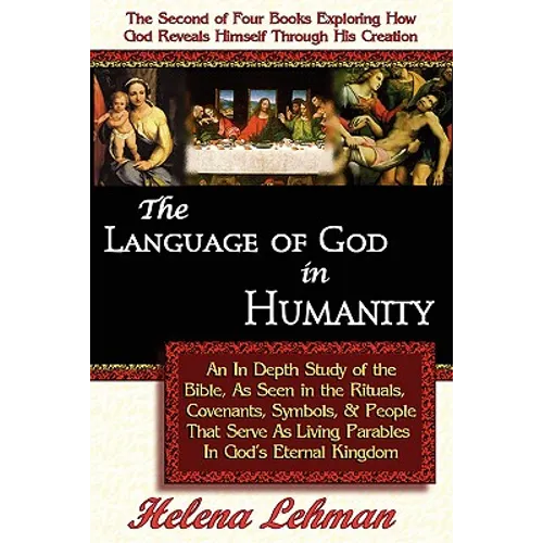 The Language of God in Humanity, An In Depth Study of the Bible as Seen in the Rituals, Covenants, Symbols, and People that Serve as Living Parables I - Paperback