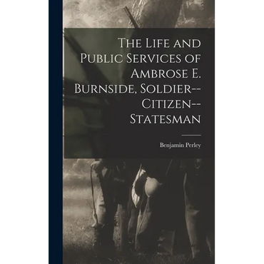 The Life and Public Services of Ambrose E. Burnside, Soldier--citizen--statesman - Hardcover