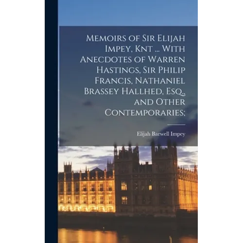 Memoirs of Sir Elijah Impey, Knt ... With Anecdotes of Warren Hastings, Sir Philip Francis, Nathaniel Brassey Hallhed, Esq., and Other Contemporaries; - Hardcover