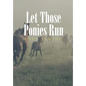 Let Those Ponies Run - Hardcover