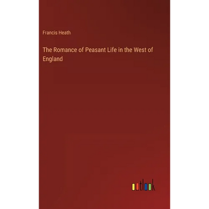 The Romance of Peasant Life in the West of England - Hardcover