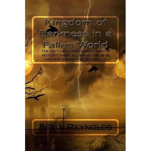Kingdom of Darkness in a fallen World: The truth and origin behind what's been out there all along, hiding in the dark corners of our world. - Paperback