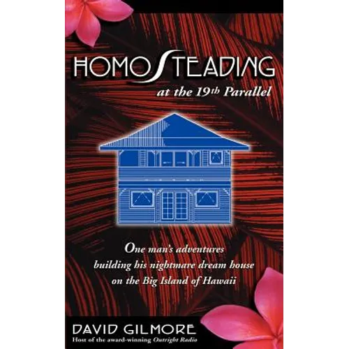Homosteading at the 19th Parallel: One Man's Adventures Building His Nightmare Dream House on the Big Island of Hawaii - Paperback